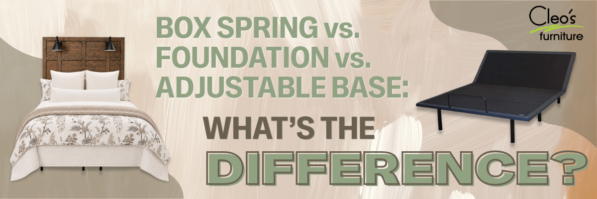 Box Spring vs. Foundation vs. Adjustable Base: What's the Difference?- Blog by Cleo's Furniture